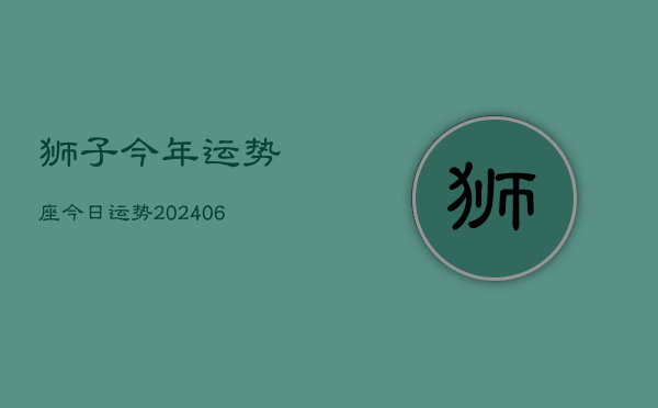 狮子今年运势座今日运势(20240613)
