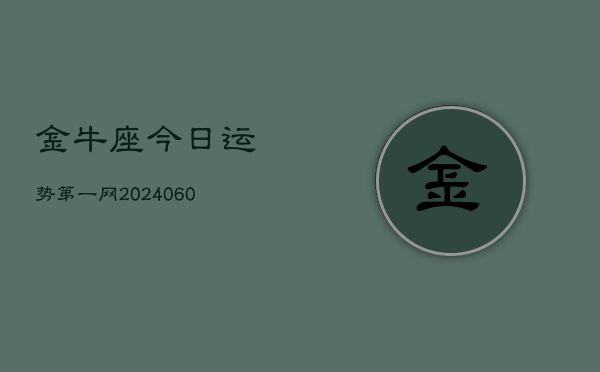金牛座今日运势第一网(20240613)