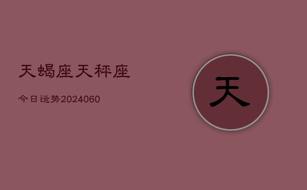 天蝎座天秤座今日运势(20240613)