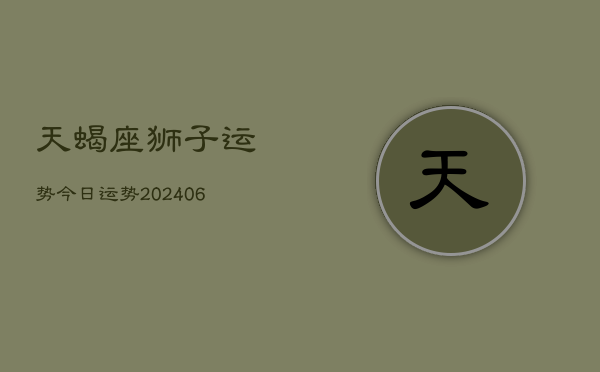 天蝎座狮子运势今日运势(20240613)