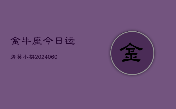 金牛座今日运势莫小棋(20240613)