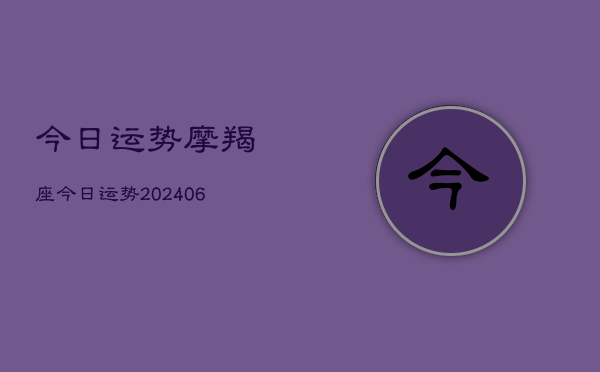今日运势摩羯座今日运势(20240613)
