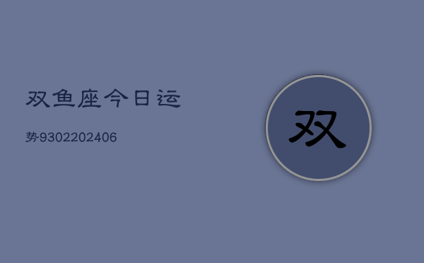 双鱼座今日运势9302(20240615)