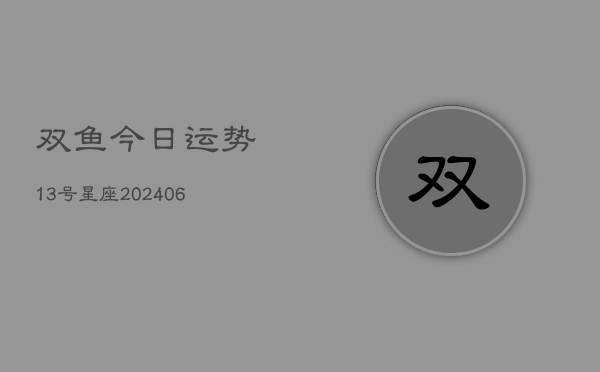 双鱼今日运势13号星座(20240615)