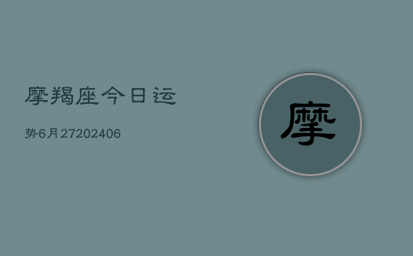 摩羯座今日运势6月27(20240615)