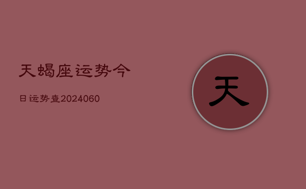 天蝎座运势今日运势查(20240615)