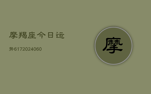 摩羯座今日运势617(20240615)