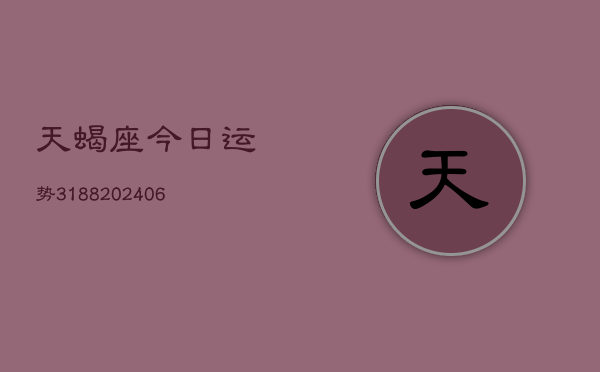 天蝎座今日运势3188(20240615)