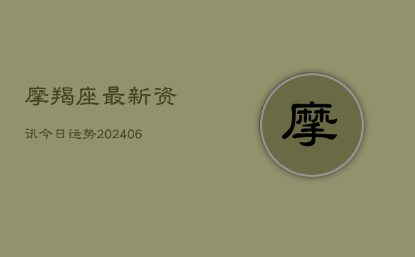 摩羯座最新资讯今日运势(20240615)