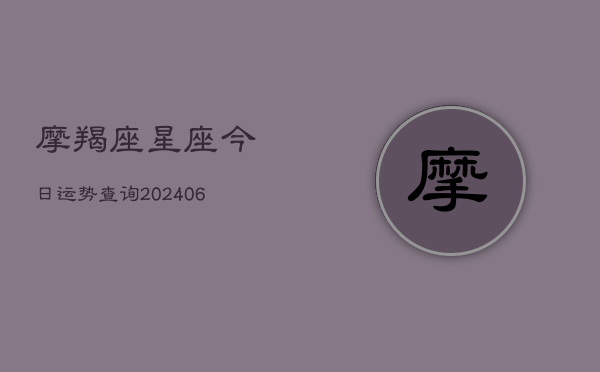 摩羯座星座今日运势查询(20240615)  第1张