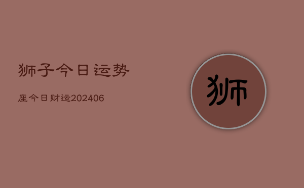 狮子今日运势座今日财运(20240615)