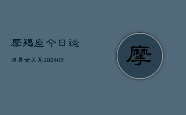 摩羯座今日运势男女关系(6月22日)