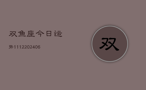 双鱼座今日运势1112(6月22日)