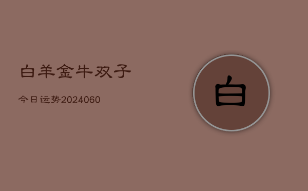 白羊金牛双子今日运势(6月22日)