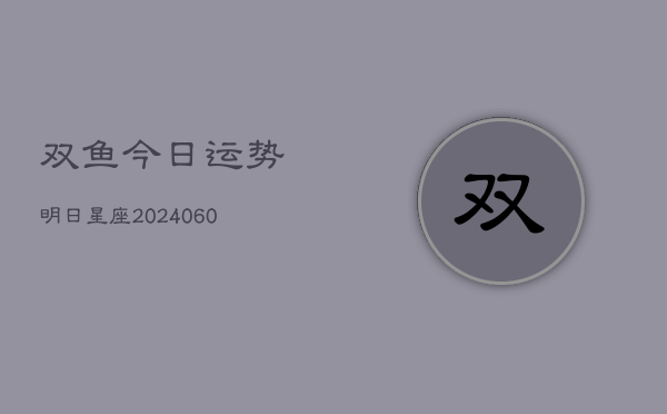 双鱼今日运势明日星座(6月22日)