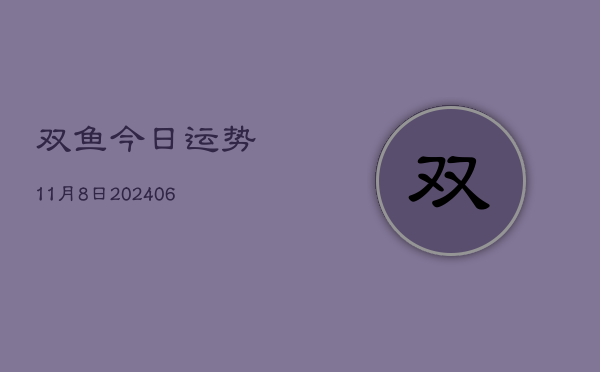双鱼今日运势11月8日(6月22日)