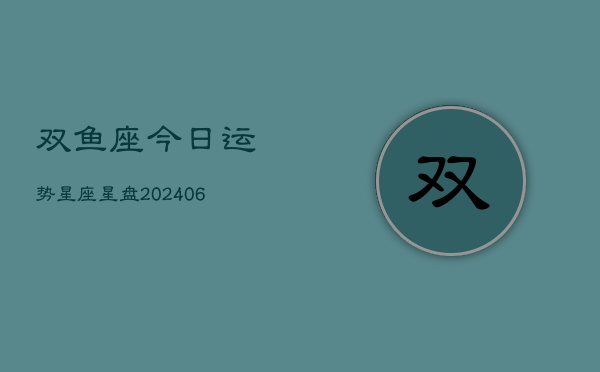 双鱼座今日运势星座星盘(6月22日)