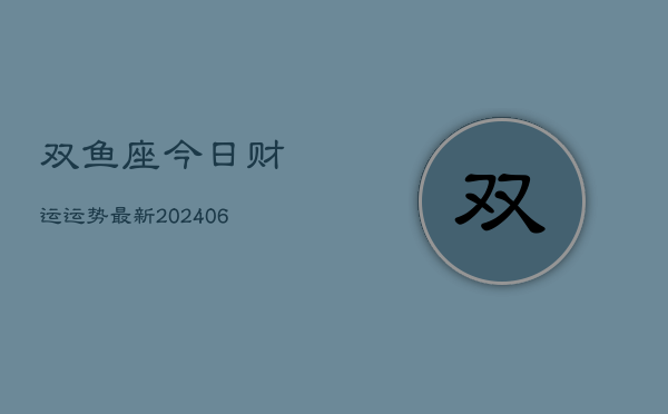 双鱼座今日财运运势最新(6月22日)