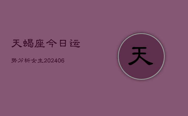 天蝎座今日运势分析女生(6月22日)