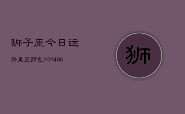 狮子座今日运势星座颜色(6月22日)