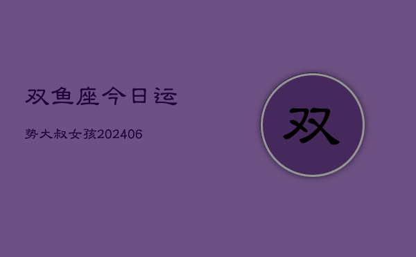 双鱼座今日运势大叔女孩(6月22日)
