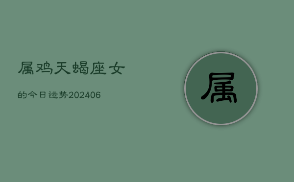 属鸡天蝎座女的今日运势(6月15日)  第1张