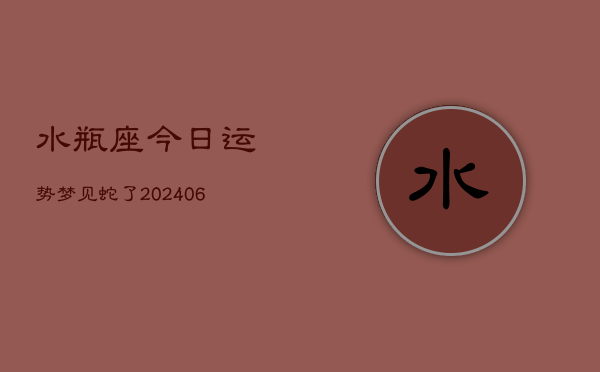 水瓶座今日运势梦见蛇了(6月15日)  第1张