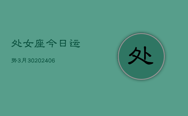 处女座今日运势3月30(6月15日)