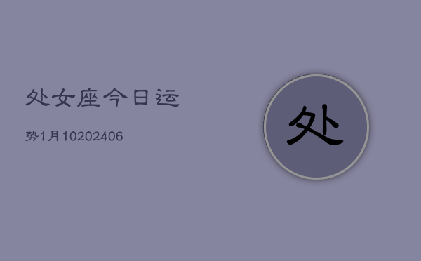 处女座今日运势1月10(6月15日)