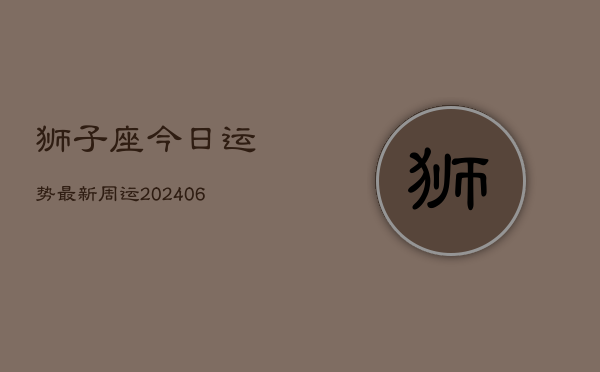 狮子座今日运势最新周运(6月15日)