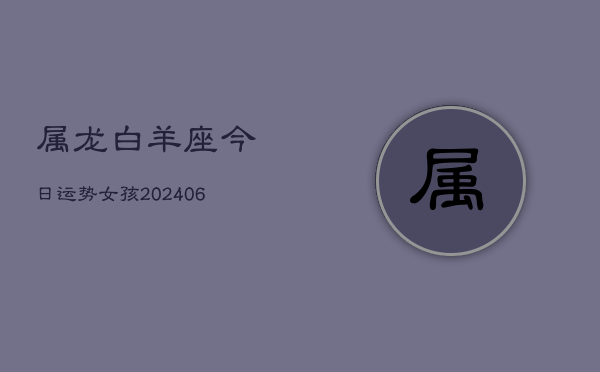 属龙白羊座今日运势女孩(6月15日)  第1张