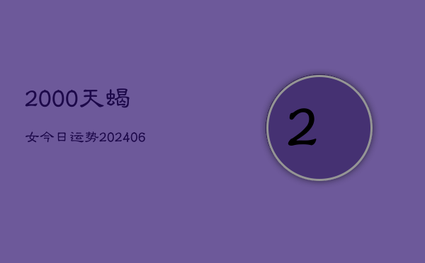 2000天蝎女今日运势(6月15日)  第1张