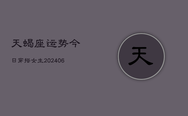 天蝎座运势今日穿搭女生(6月15日)