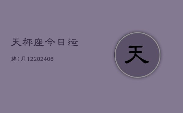 天秤座今日运势1月12(6月15日)  第1张