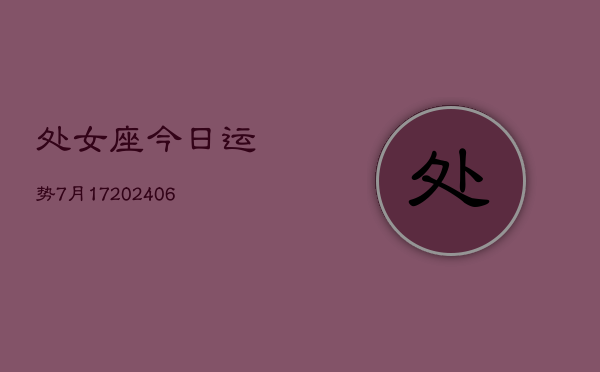 处女座今日运势7月17(6月15日)  第1张